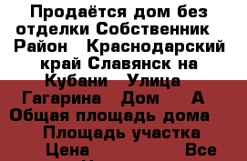 Продаётся дом без отделки.Собственник › Район ­ Краснодарский край,Славянск-на-Кубани › Улица ­ Гагарина › Дом ­ 1 А › Общая площадь дома ­ 180 › Площадь участка ­ 400 › Цена ­ 2 000 000 - Все города Недвижимость » Дома, коттеджи, дачи продажа   . Крым,Черноморское
